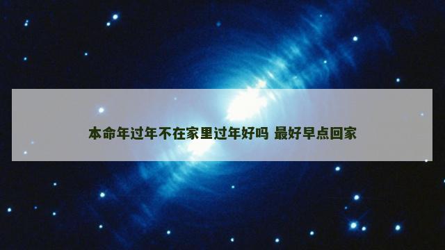 本命年过年不在家里过年好吗 最好早点回家