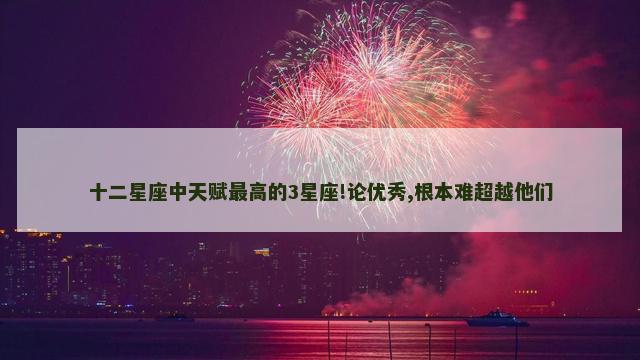 十二星座中天赋最高的3星座!论优秀,根本难超越他们