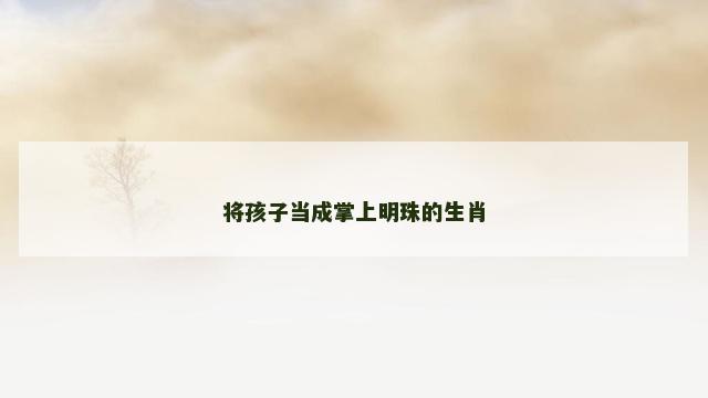 将孩子当成掌上明珠的生肖