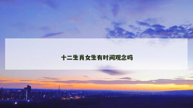 十二生肖女生有时间观念吗