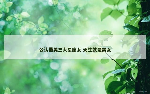 公认最美三大星座女 天生就是美女