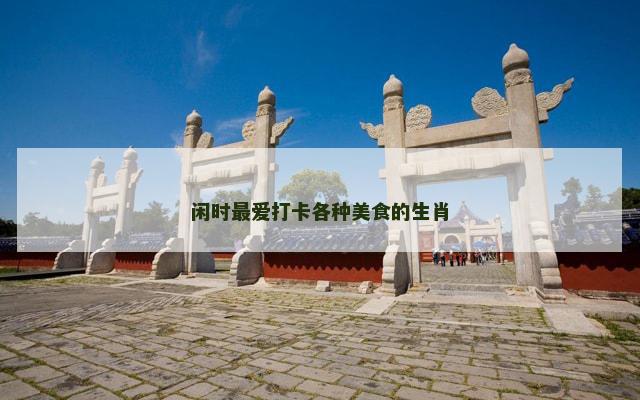 闲时最爱打卡各种美食的生肖