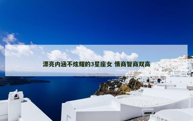 漂亮内涵不炫耀的3星座女 情商智商双高