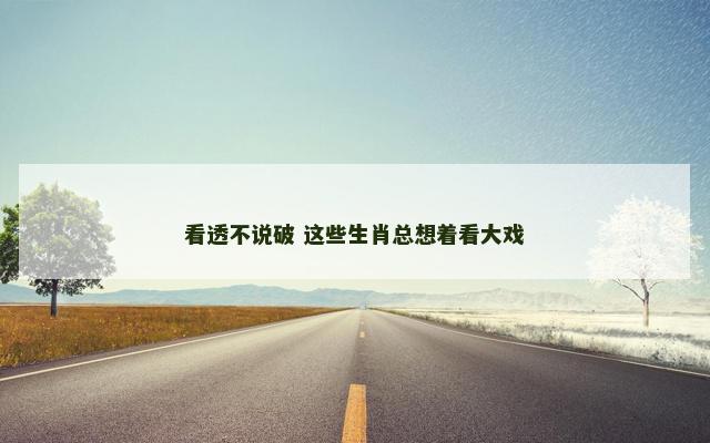 看透不说破 这些生肖总想着看大戏