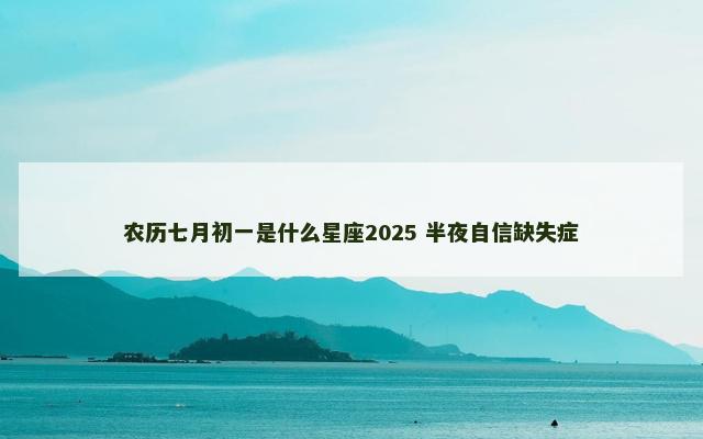 农历七月初一是什么星座2025 半夜自信缺失症
