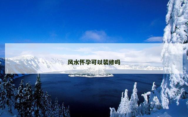 风水怀孕可以装修吗