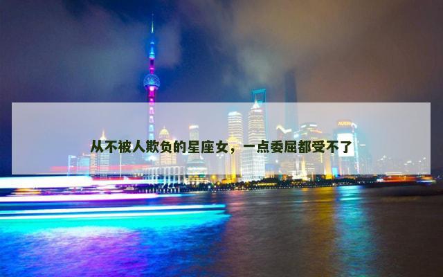 从不被人欺负的星座女，一点委屈都受不了