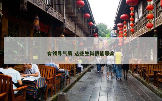 有领导气质 这些生肖很能服众