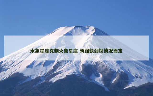 水象星座克制火象星座 孰强孰弱视情况而定