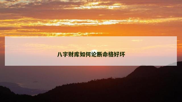 八字财库如何论断命格好坏
