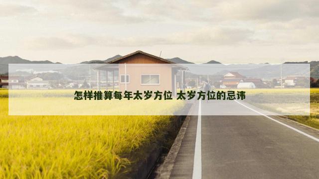 怎样推算每年太岁方位 太岁方位的忌讳