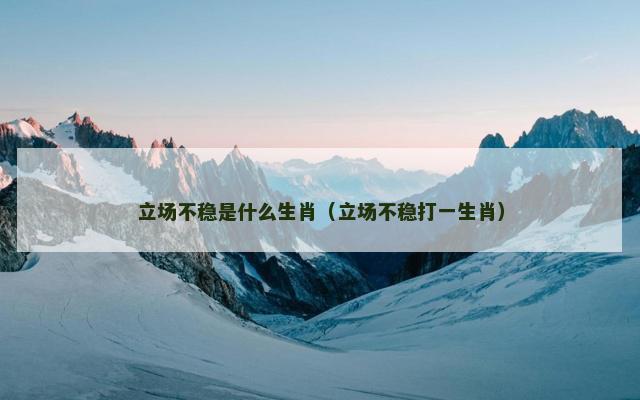 立场不稳是什么生肖（立场不稳打一生肖）