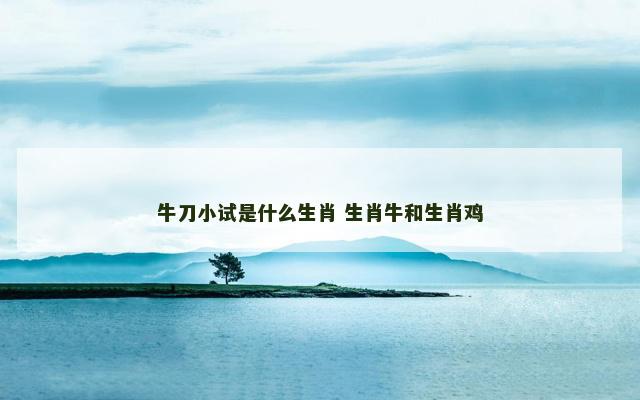 牛刀小试是什么生肖 生肖牛和生肖鸡