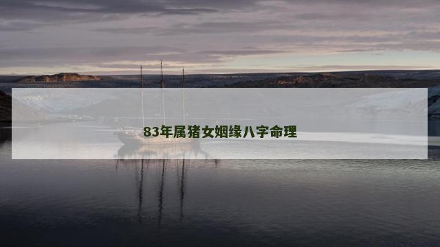 83年属猪女姻缘八字命理