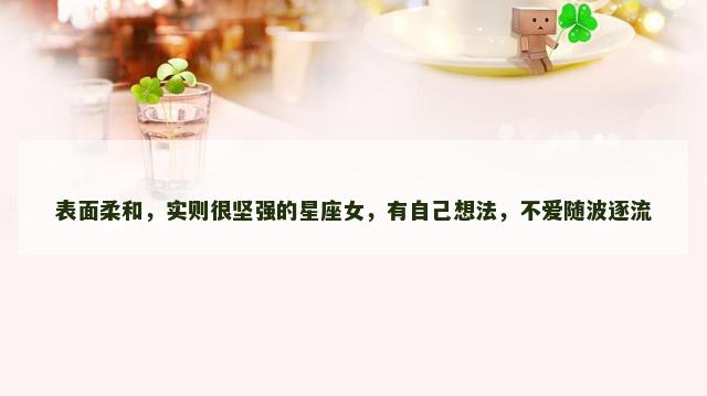 表面柔和，实则很坚强的星座女，有自己想法，不爱随波逐流