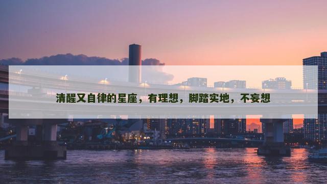 清醒又自律的星座，有理想，脚踏实地，不妄想