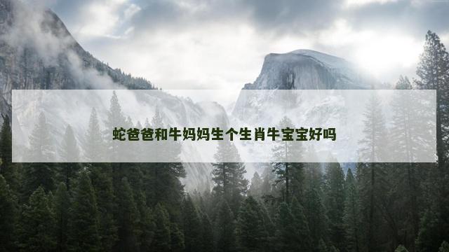 蛇爸爸和牛妈妈生个生肖牛宝宝好吗