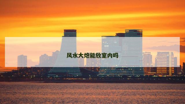 风水大炮能放室内吗