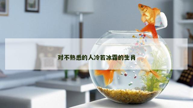 对不熟悉的人冷若冰霜的生肖