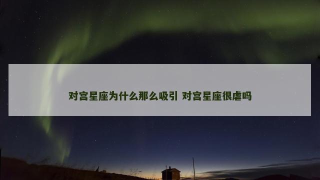对宫星座为什么那么吸引 对宫星座很虐吗