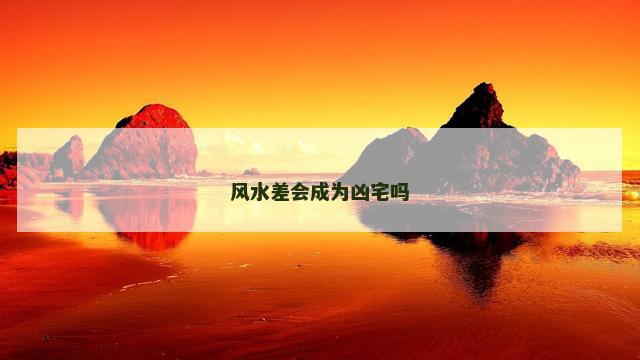 风水差会成为凶宅吗