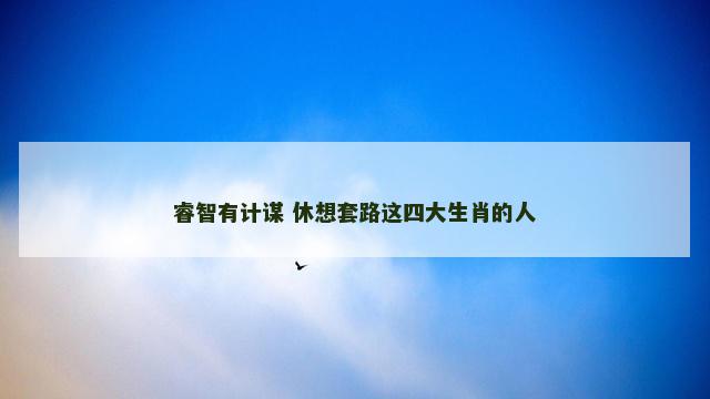 睿智有计谋 休想套路这四大生肖的人