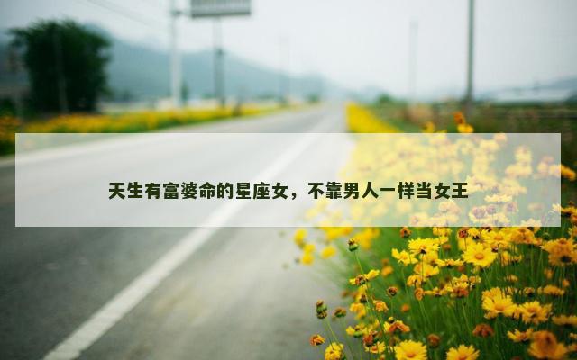 天生有富婆命的星座女，不靠男人一样当女王