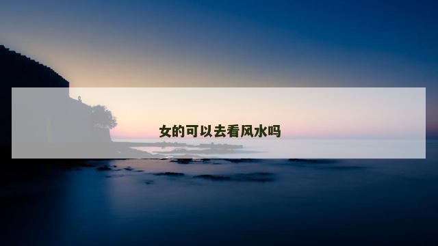 女的可以去看风水吗