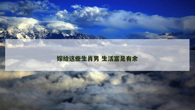 嫁给这些生肖男 生活富足有余