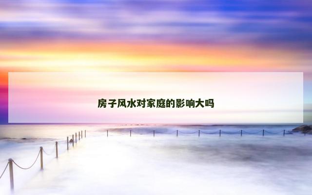 房子风水对家庭的影响大吗