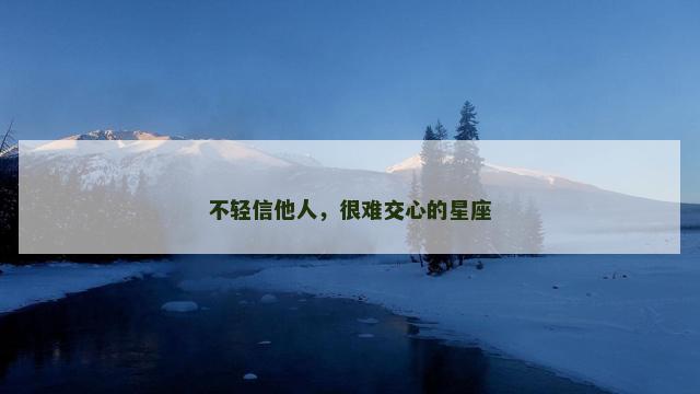 不轻信他人，很难交心的星座