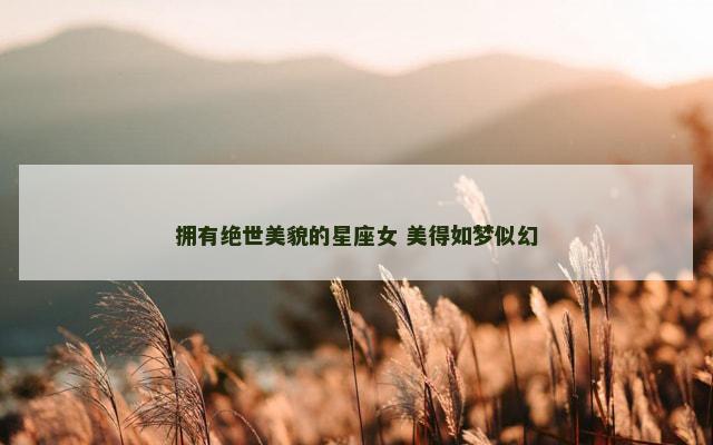 拥有绝世美貌的星座女 美得如梦似幻