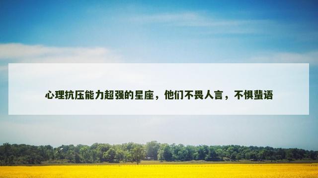 心理抗压能力超强的星座，他们不畏人言，不惧蜚语