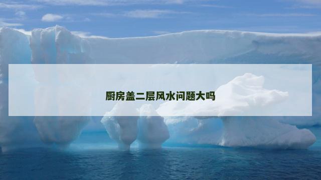 厨房盖二层风水问题大吗