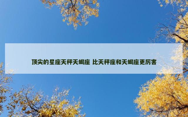 顶尖的星座天秤天蝎座 比天秤座和天蝎座更厉害