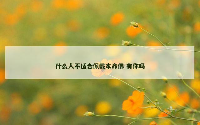 什么人不适合佩戴本命佛 有你吗