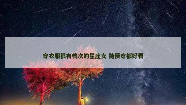 穿衣服很有档次的星座女 随便穿都好看