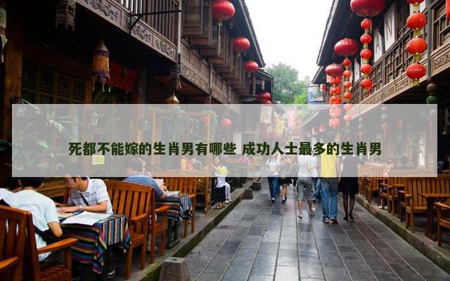 死都不能嫁的生肖男有哪些 成功人士最多的生肖男