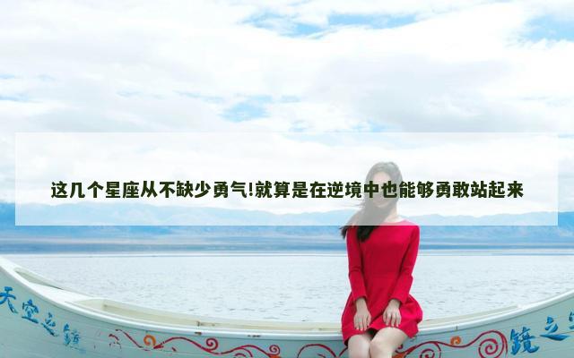 这几个星座从不缺少勇气!就算是在逆境中也能够勇敢站起来