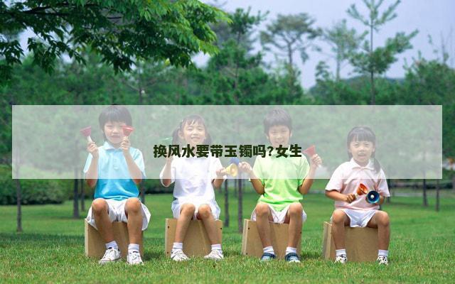 换风水要带玉镯吗?女生