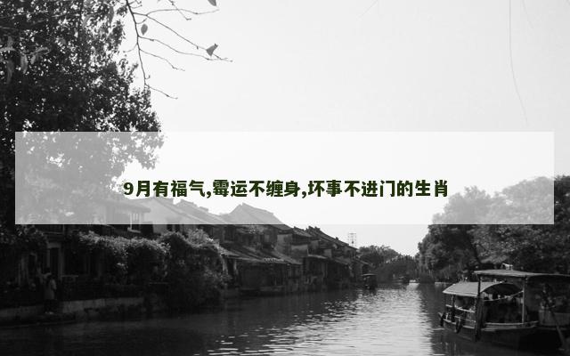 9月有福气,霉运不缠身,坏事不进门的生肖