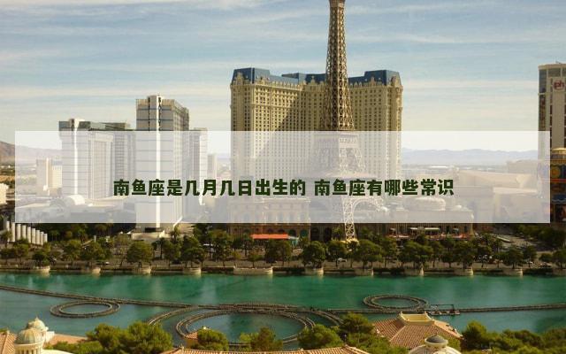 南鱼座是几月几日出生的 南鱼座有哪些常识