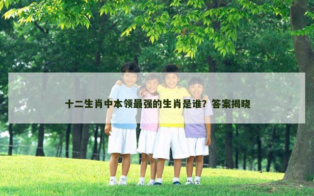 十二生肖中本领最强的生肖是谁？答案揭晓
