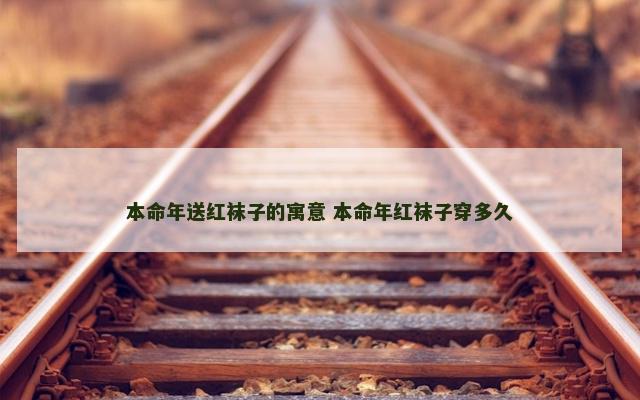 本命年送红袜子的寓意 本命年红袜子穿多久