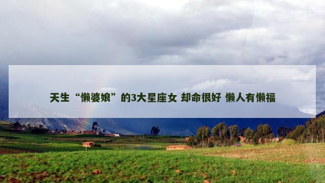 天生“懒婆娘”的3大星座女 却命很好 懒人有懒福