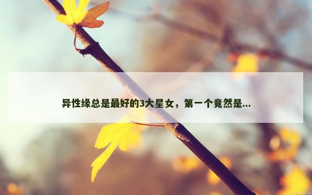 异性缘总是最好的3大星女，第一个竟然是...