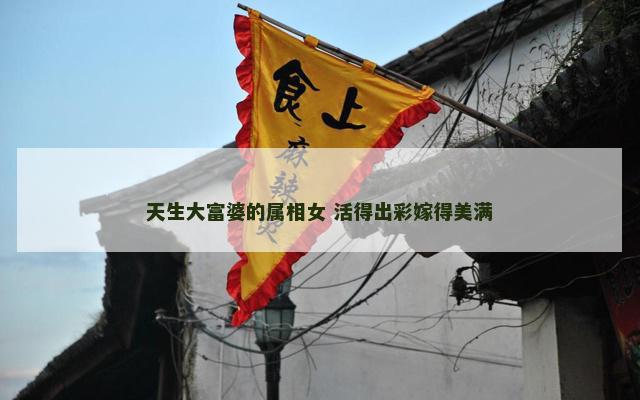 天生大富婆的属相女 活得出彩嫁得美满