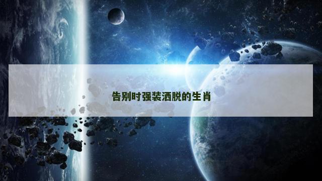 告别时强装洒脱的生肖