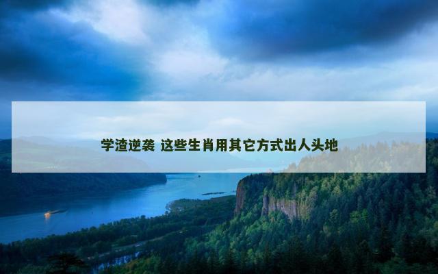 学渣逆袭 这些生肖用其它方式出人头地
