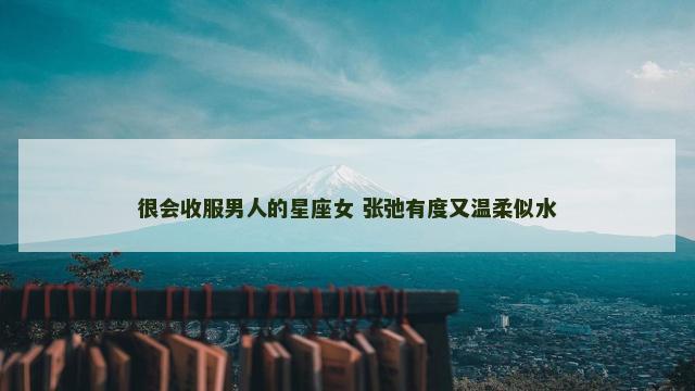 很会收服男人的星座女 张弛有度又温柔似水